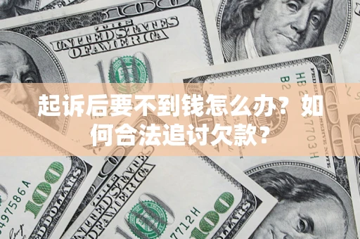 济南起诉后要不到钱怎么办？如何合法追讨欠款？