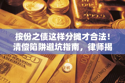 济南按份之债这样分摊才合法！清偿陷阱避坑指南，律师揭秘关键条款