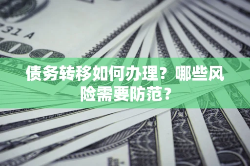 济南债务转移如何办理？哪些风险需要防范？