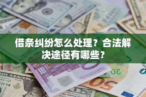 济南借条纠纷怎么处理？合法解决途径有哪些？
