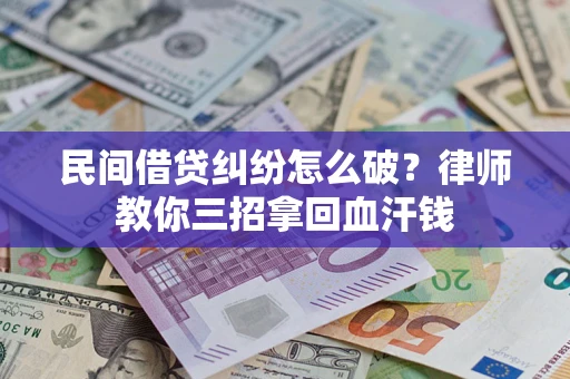 济南民间借贷纠纷怎么破？律师教你三招拿回血汗钱