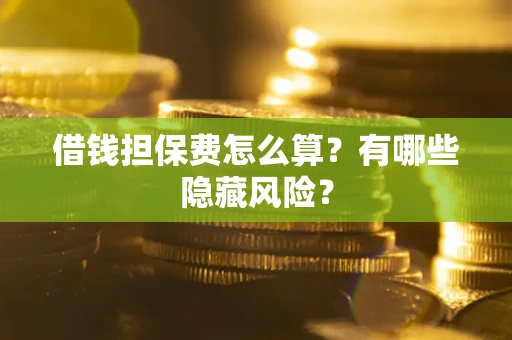 济南借钱担保费怎么算？有哪些隐藏风险？