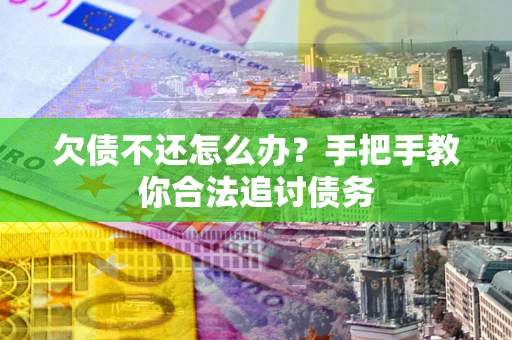 济南欠债不还怎么办？手把手教你合法追讨债务