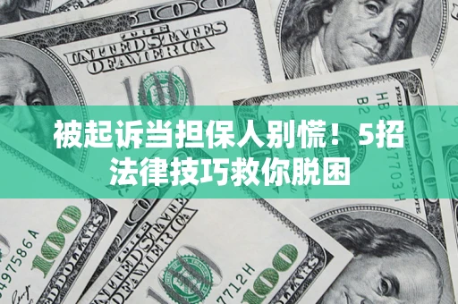 济南被起诉当担保人别慌！5招法律技巧救你脱困
