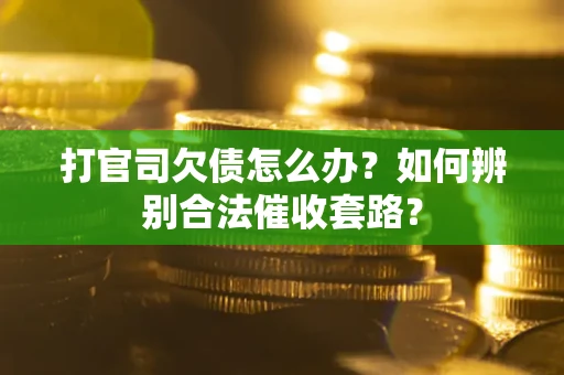 济南打官司欠债怎么办？如何辨别合法催收套路？