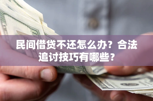 济南民间借贷不还怎么办？合法追讨技巧有哪些？