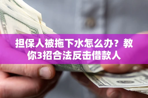 济南担保人被拖下水怎么办？教你3招合法反击借款人