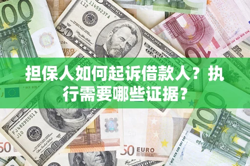 济南担保人如何起诉借款人？执行需要哪些证据？