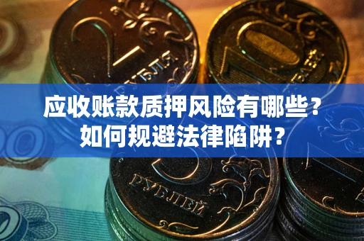 济南应收账款质押风险有哪些？如何规避法律陷阱？