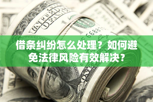 济南借条纠纷怎么处理？如何避免法律风险有效解决？