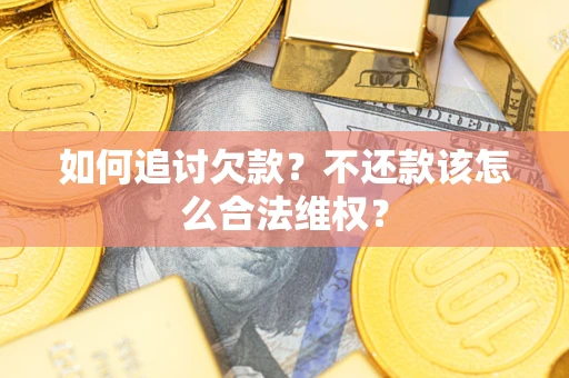 济南如何追讨欠款？不还款该怎么合法维权？
