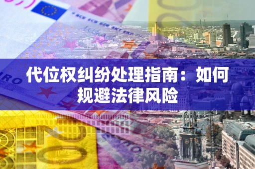 济南代位权纠纷处理指南:如何规避法律风险 济南代位权纠纷处理指南:如何规避法律风险