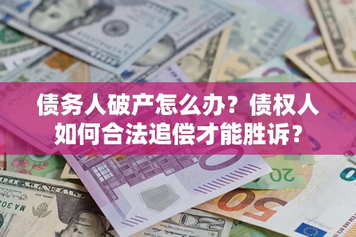 济南债务人破产怎么办？债权人如何合法追偿才能胜诉？