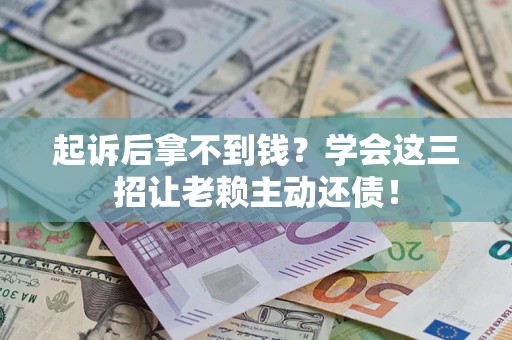 济南起诉后拿不到钱？学会这三招让老赖主动还债！