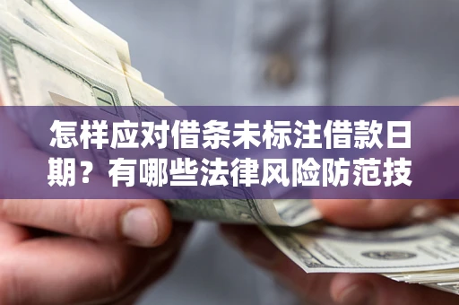 济南怎样应对借条未标注借款日期？有哪些法律风险防范技巧？