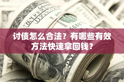 济南讨债怎么合法？有哪些有效方法快速拿回钱？