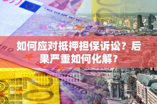 济南如何应对抵押担保诉讼？后果严重如何化解？