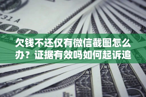 济南欠钱不还仅有微信截图怎么办？证据有效吗如何起诉追回欠款？