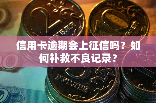 济南信用卡逾期会上征信吗？如何补救不良记录？
