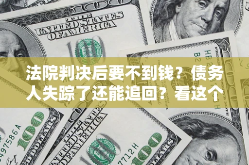 济南法院判决后要不到钱？债务人失踪了还能追回？看这个方法！