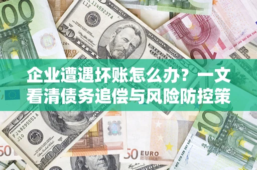 济南企业遭遇坏账怎么办？一文看清债务追偿与风险防控策略