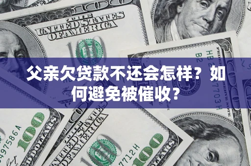 济南父亲欠贷款不还会怎样？如何避免被催收？