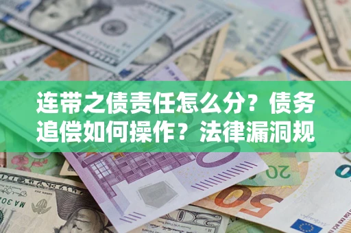 济南连带之债责任怎么分？债务追偿如何操作？法律漏洞规避指南