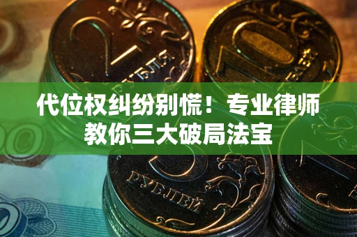 济南代位权纠纷别慌！专业律师教你三大破局法宝