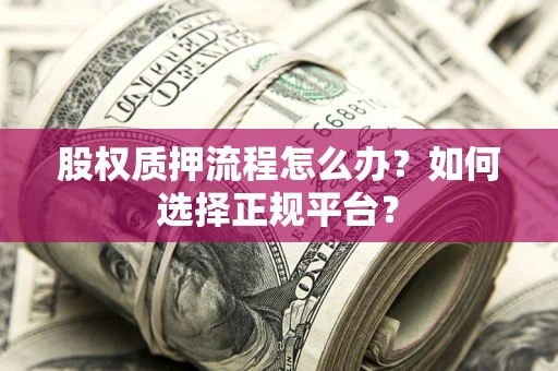 济南股权质押流程怎么办？如何选择正规平台？
