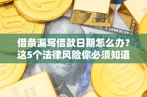 济南借条漏写借款日期怎么办？这5个法律风险你必须知道