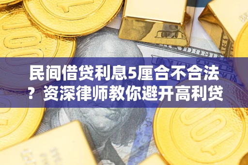 济南民间借贷利息5厘合不合法？资深律师教你避开高利贷陷阱