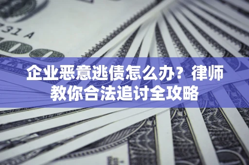 济南企业恶意逃债怎么办？律师教你合法追讨全攻略
