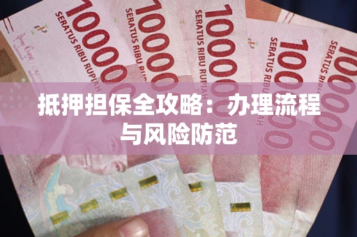 济南抵押担保全攻略：办理流程与风险防范