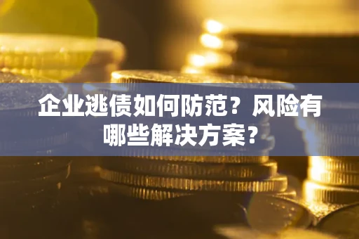 济南企业逃债如何防范？风险有哪些解决方案？