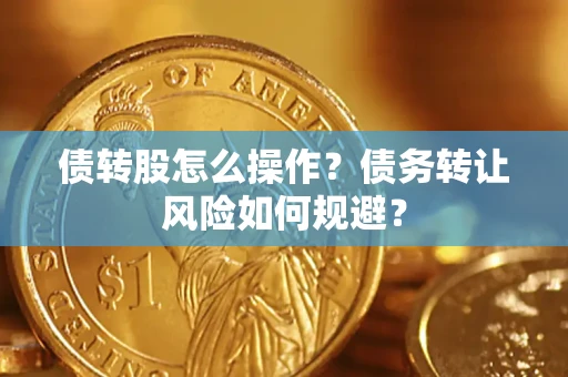 济南债转股怎么操作？债务转让风险如何规避？