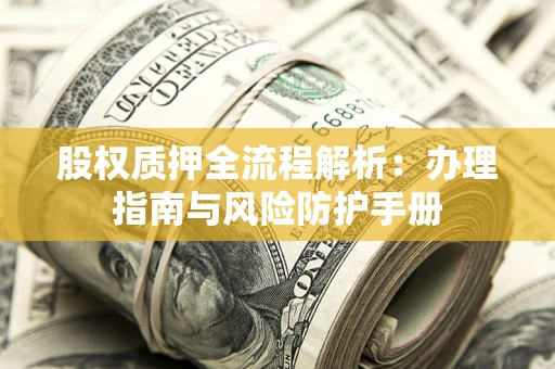 济南股权质押全流程解析：办理指南与风险防护手册