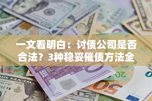 济南一文看明白：讨债公司是否合法？3种稳妥催债方法全解析