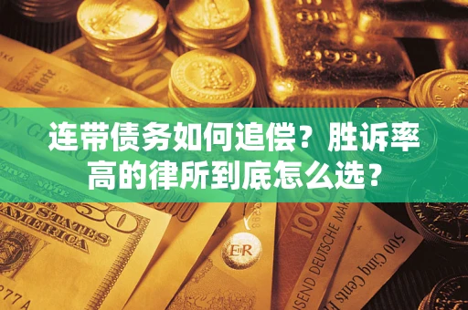 济南连带债务如何追偿？胜诉率高的律所到底怎么选？