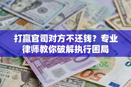 济南打赢官司对方不还钱？专业律师教你破解执行困局