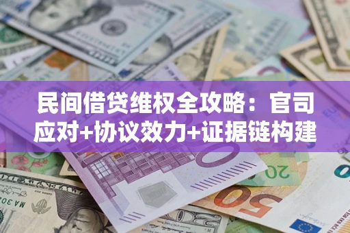 济南民间借贷维权全攻略：官司应对+协议效力+证据链构建指南