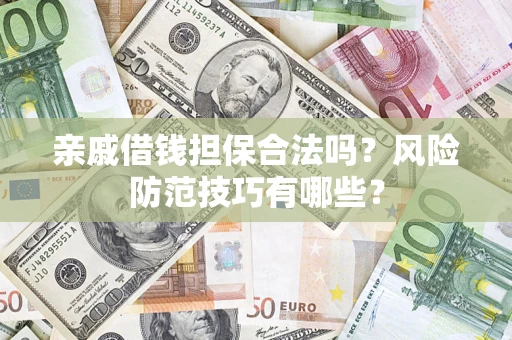 济南亲戚借钱担保合法吗？风险防范技巧有哪些？