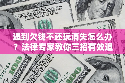 济南遇到欠钱不还玩消失怎么办？法律专家教你三招有效追债！