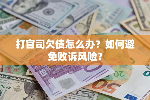 济南打官司欠债怎么办？如何避免败诉风险？