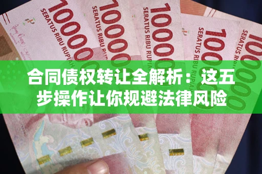 济南合同债权转让全解析：这五步操作让你规避法律风险
