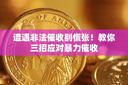 济南遭遇非法催收别慌张！教你三招应对暴力催收