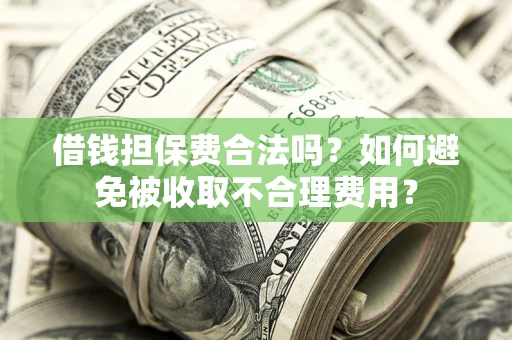 济南借钱担保费合法吗？如何避免被收取不合理费用？