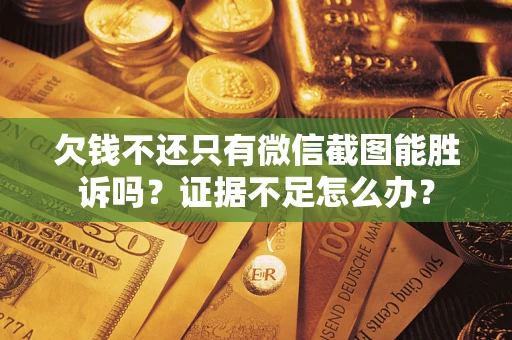 济南欠钱不还只有微信截图能胜诉吗？证据不足怎么办？