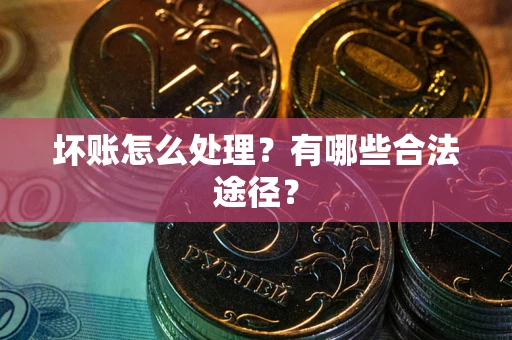 济南坏账怎么处理？有哪些合法途径？