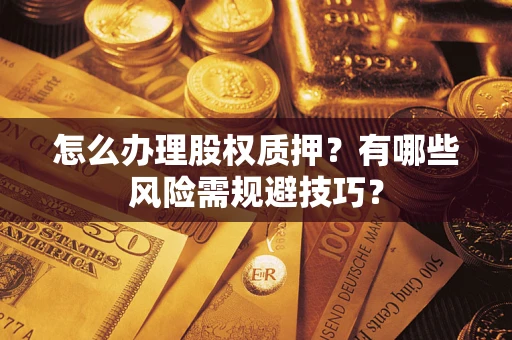 济南怎么办理股权质押？有哪些风险需规避技巧？