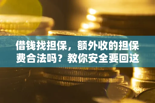 济南借钱找担保，额外收的担保费合法吗？教你安全要回这笔钱